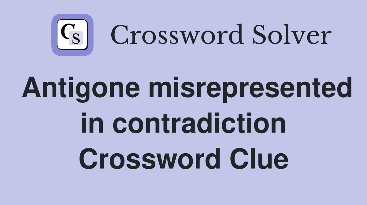 Antigone misrepresented in contradiction Crossword Clue