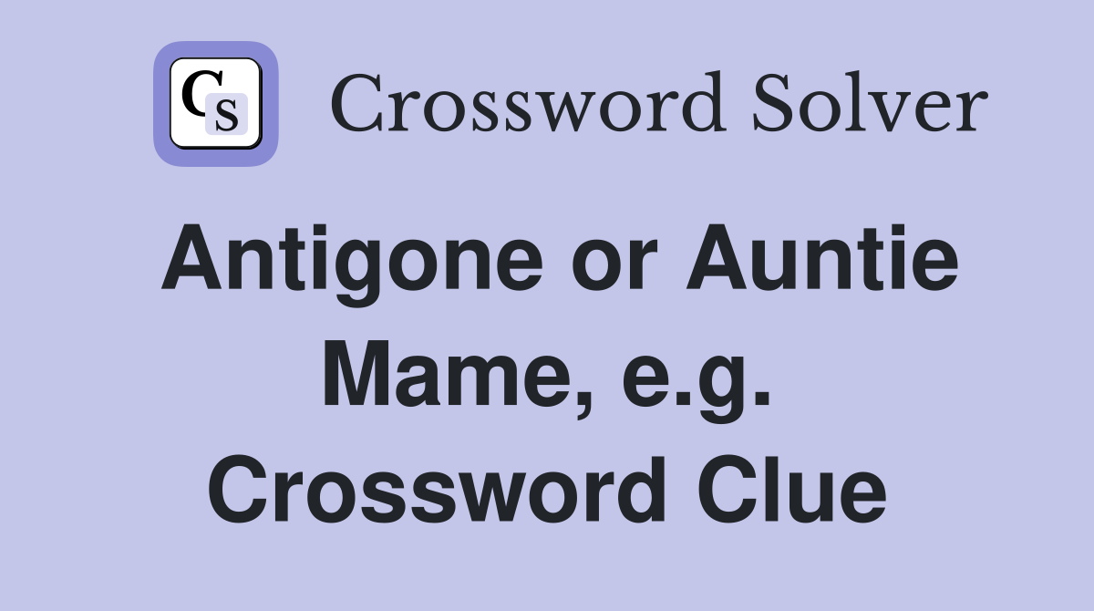 Antigone or Auntie Mame, e.g. Crossword Clue