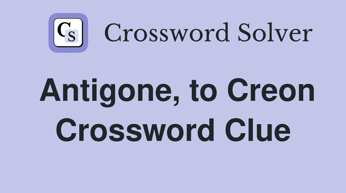 Antigone, to Creon Crossword Clue