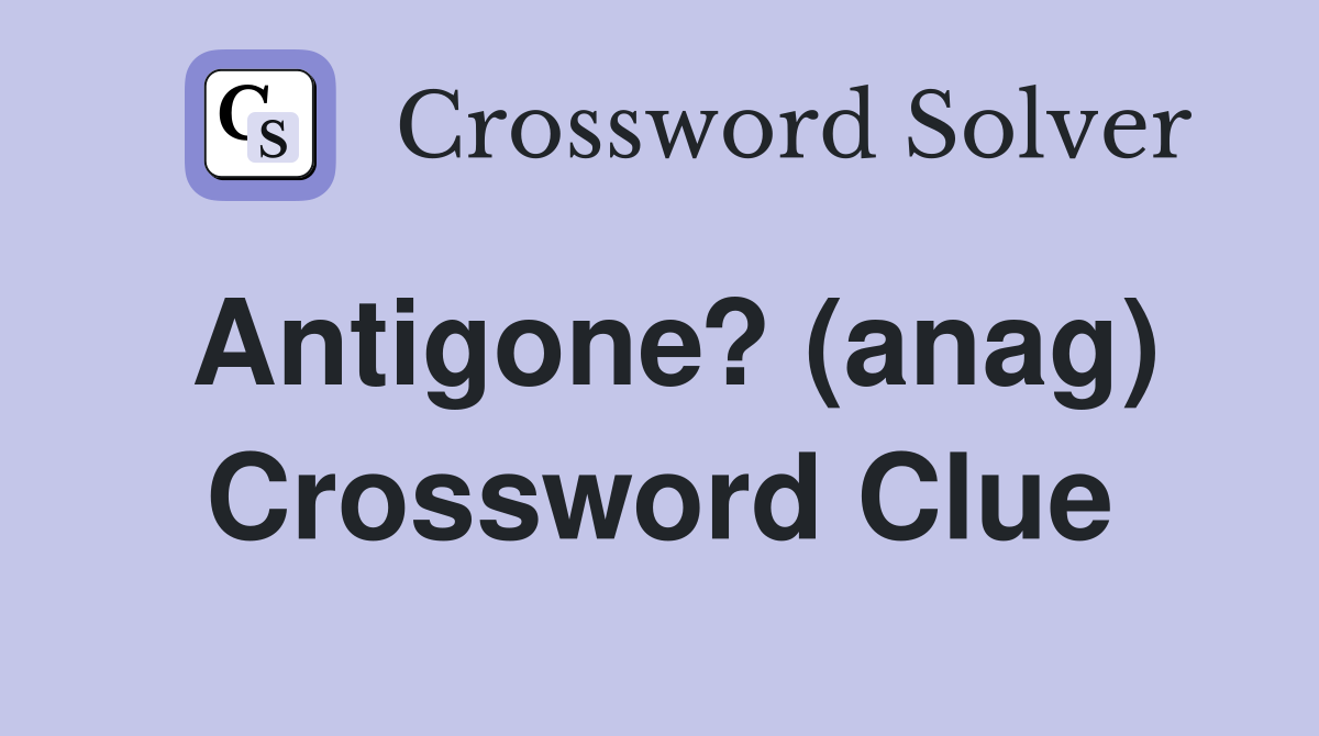 Antigone? (anag) Crossword Clue