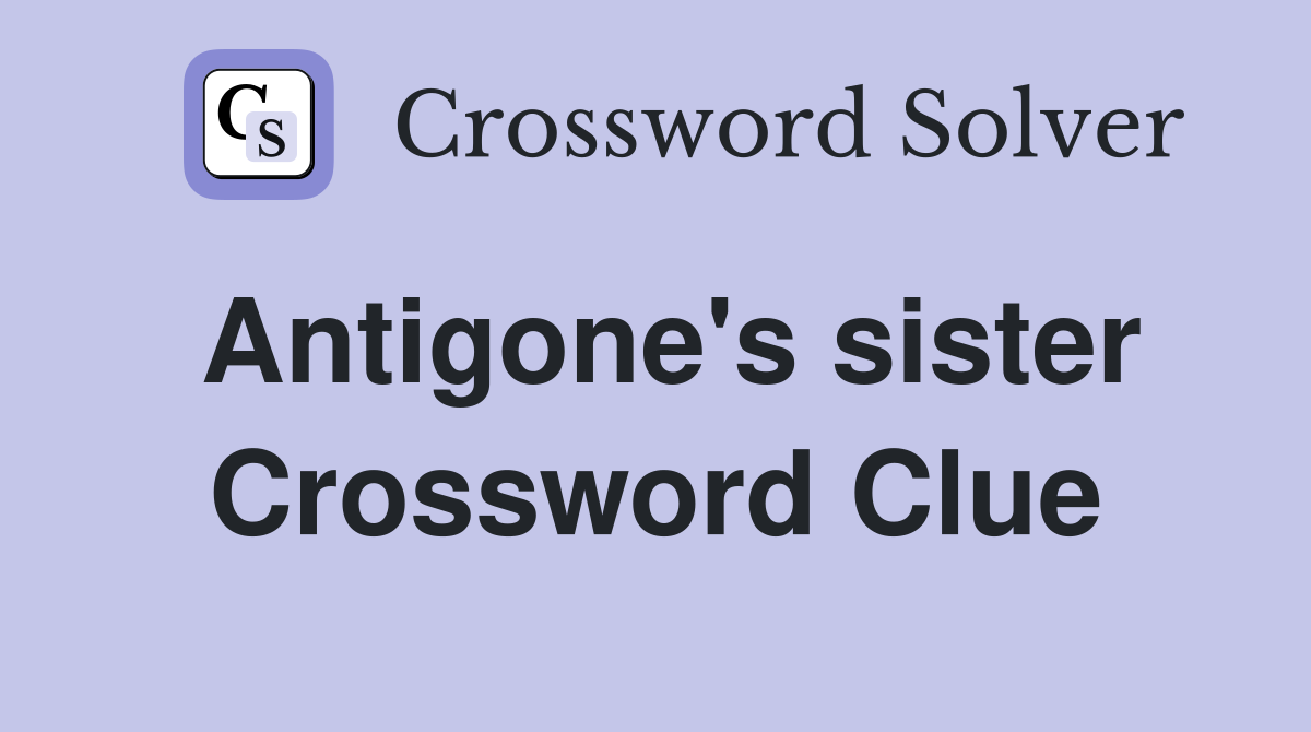 Antigone's sister Crossword Clue