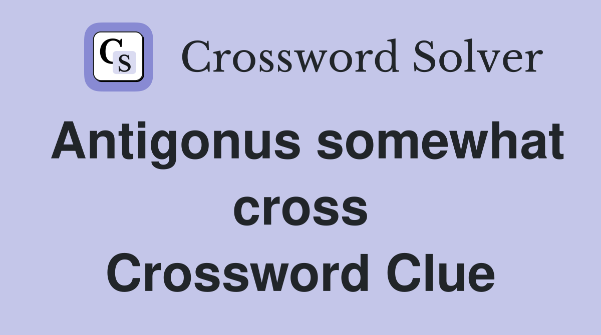 Antigonus somewhat cross Crossword Clue