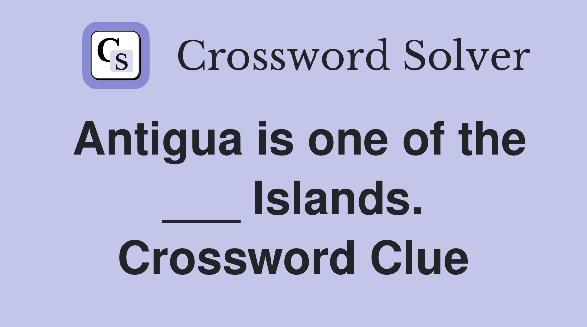 Antigua is one of the ___ Islands. Crossword Clue