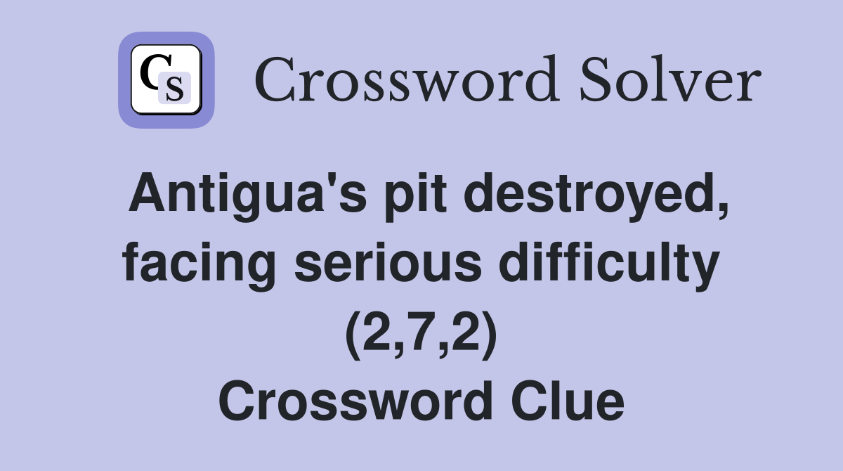 Antigua's pit destroyed, facing serious difficulty (2,7,2) Crossword Clue