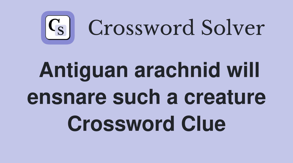 Antiguan arachnid will ensnare such a creature Crossword Clue