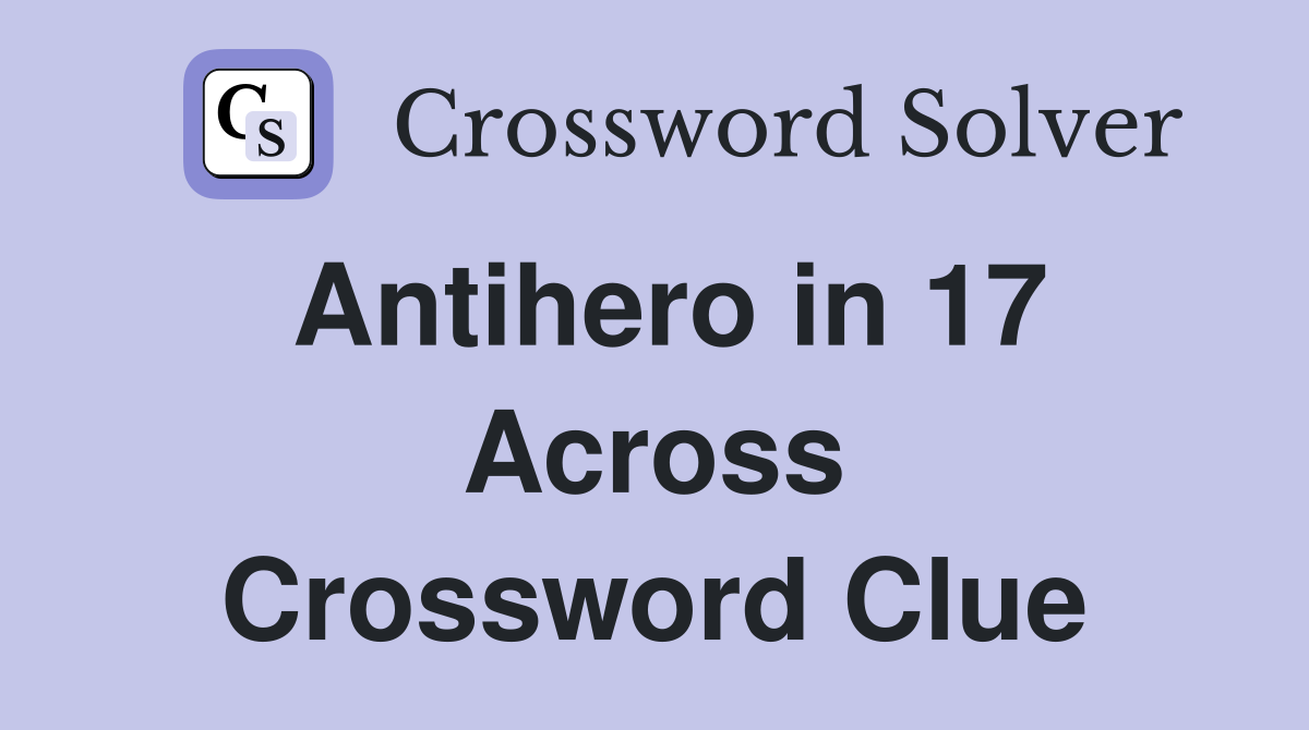 Antihero in 17 Across Crossword Clue
