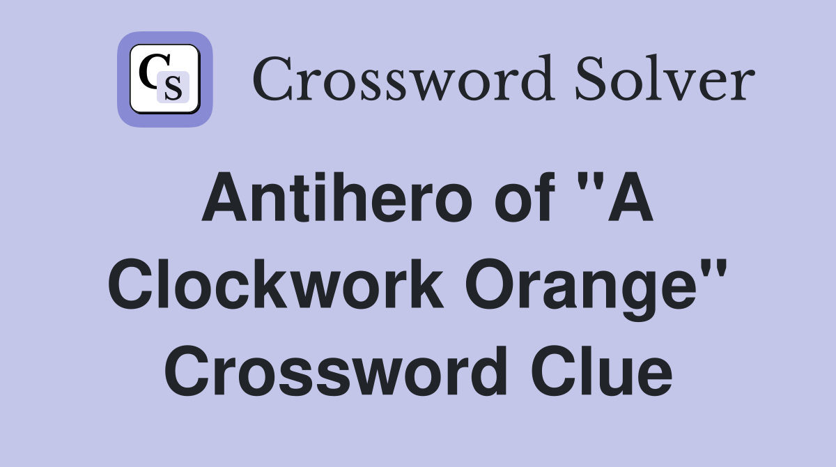 Antihero of "A Clockwork Orange" Crossword Clue