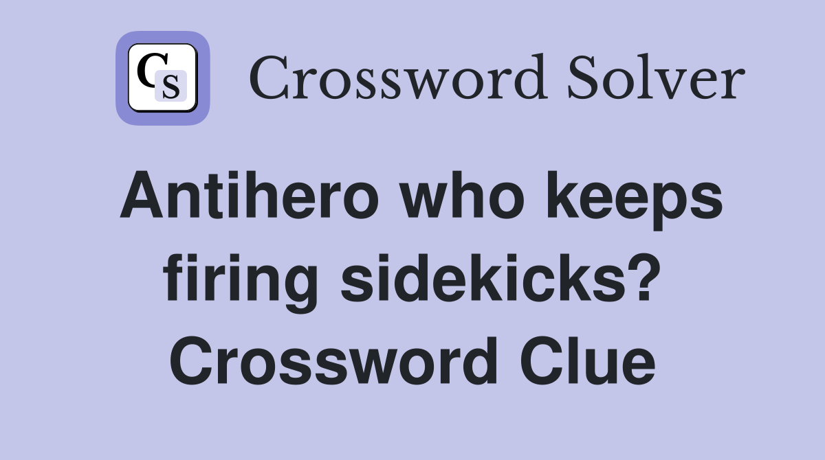 Antihero who keeps firing sidekicks? Crossword Clue