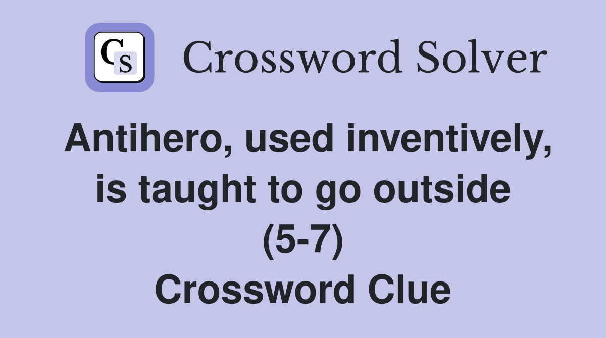 Antihero, used inventively, is taught to go outside (5-7) Crossword Clue