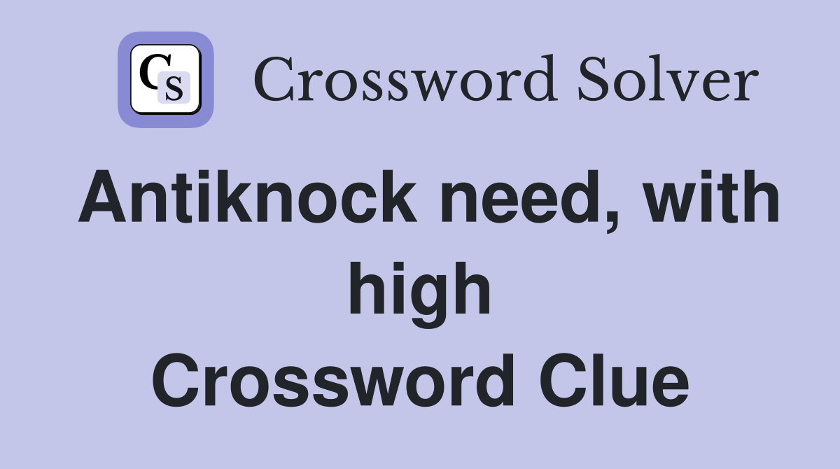 Antiknock need, with high Crossword Clue