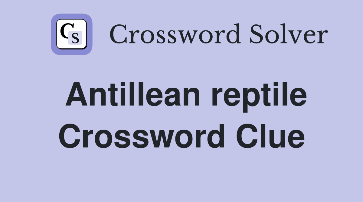 Antillean reptile Crossword Clue