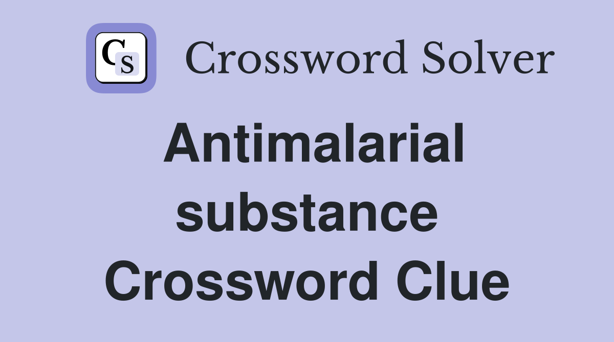 Antimalarial substance Crossword Clue
