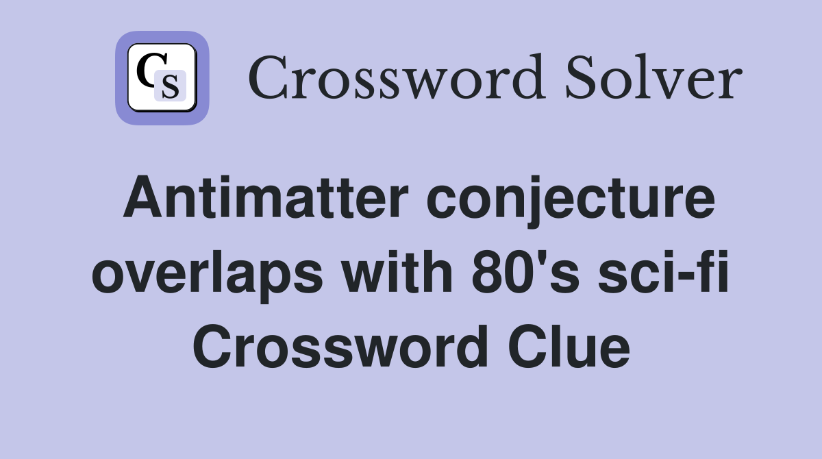 Antimatter conjecture overlaps with 80's sci-fi Crossword Clue
