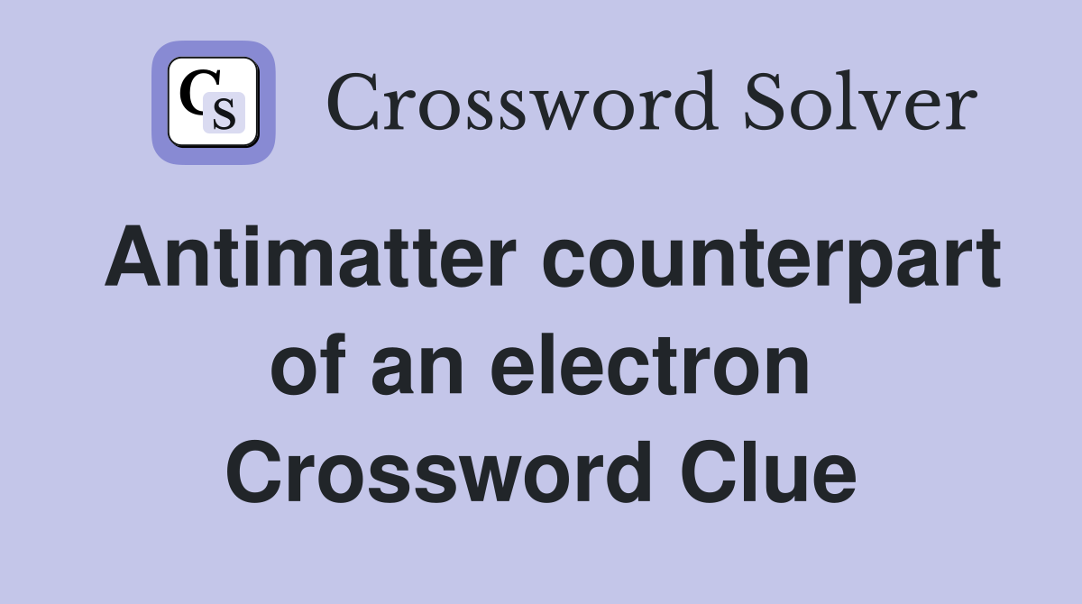 Antimatter counterpart of an electron Crossword Clue