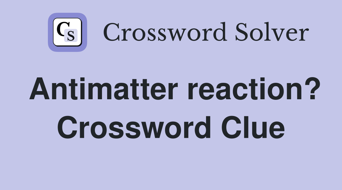 Antimatter reaction? Crossword Clue