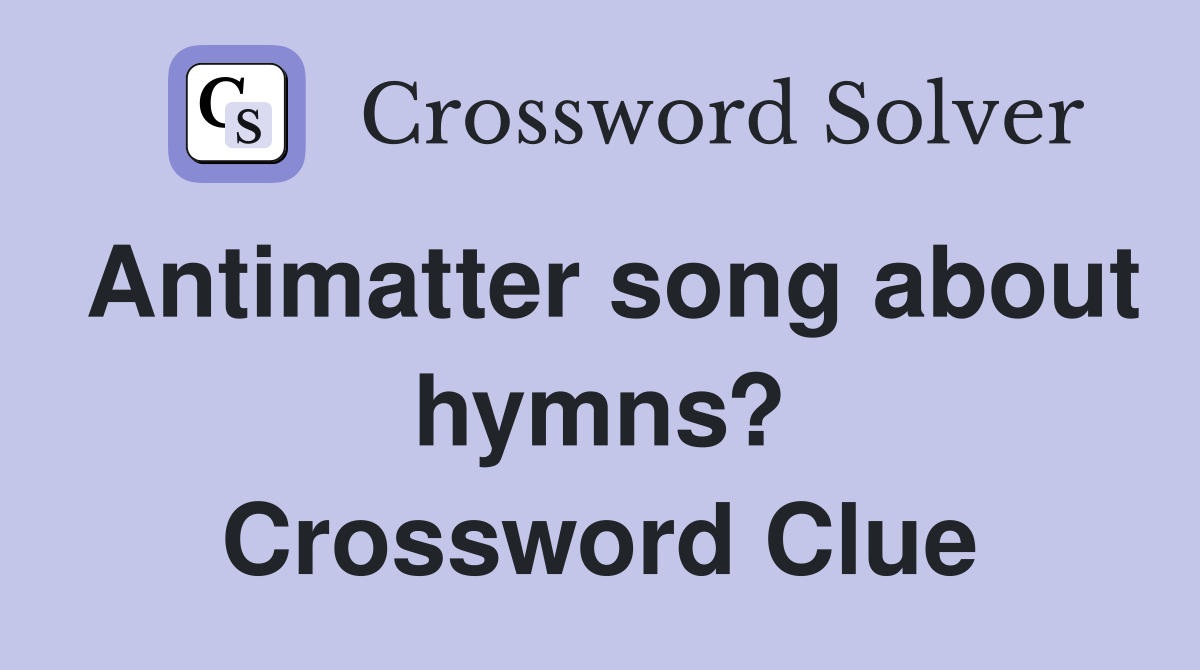 Antimatter song about hymns? Crossword Clue