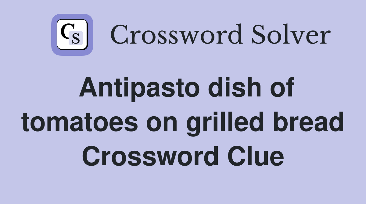 Antipasto dish of tomatoes on grilled bread Crossword Clue