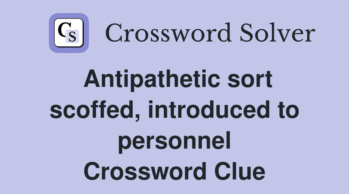 Antipathetic sort scoffed, introduced to personnel Crossword Clue