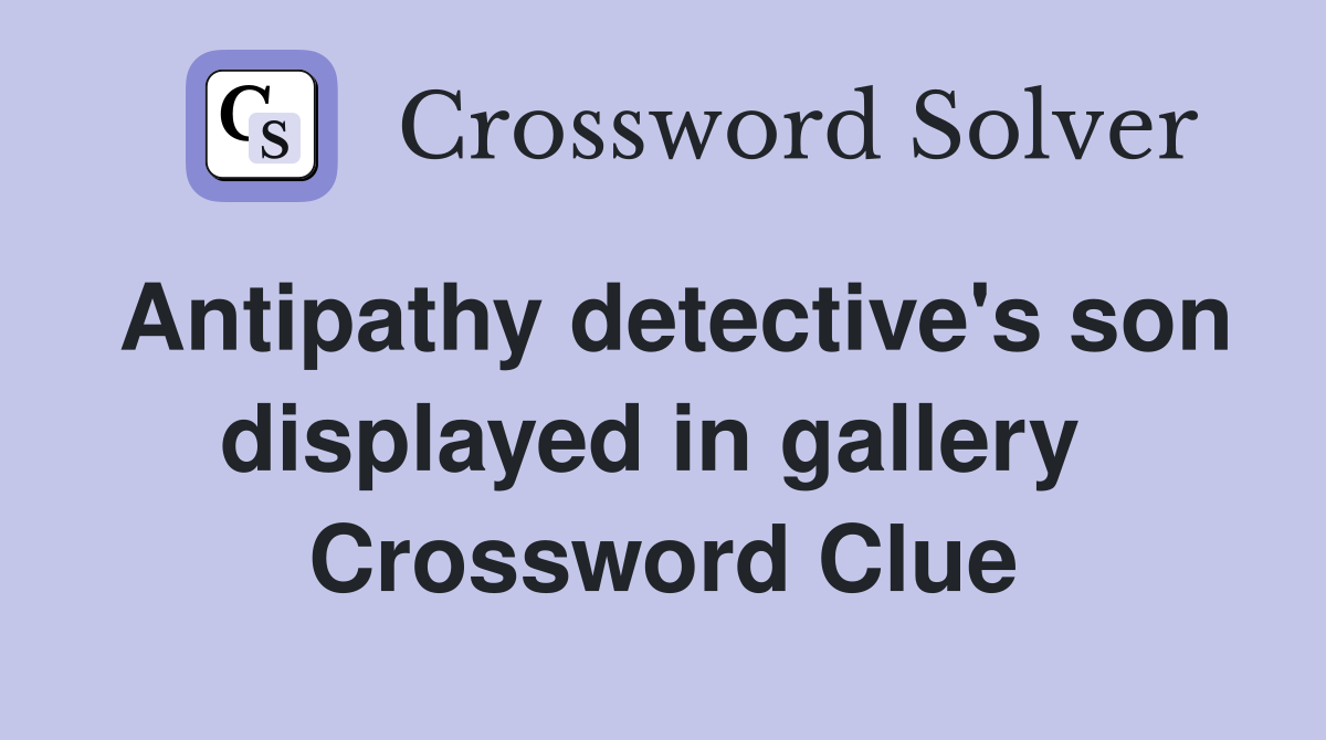 Antipathy detective's son displayed in gallery  Crossword Clue