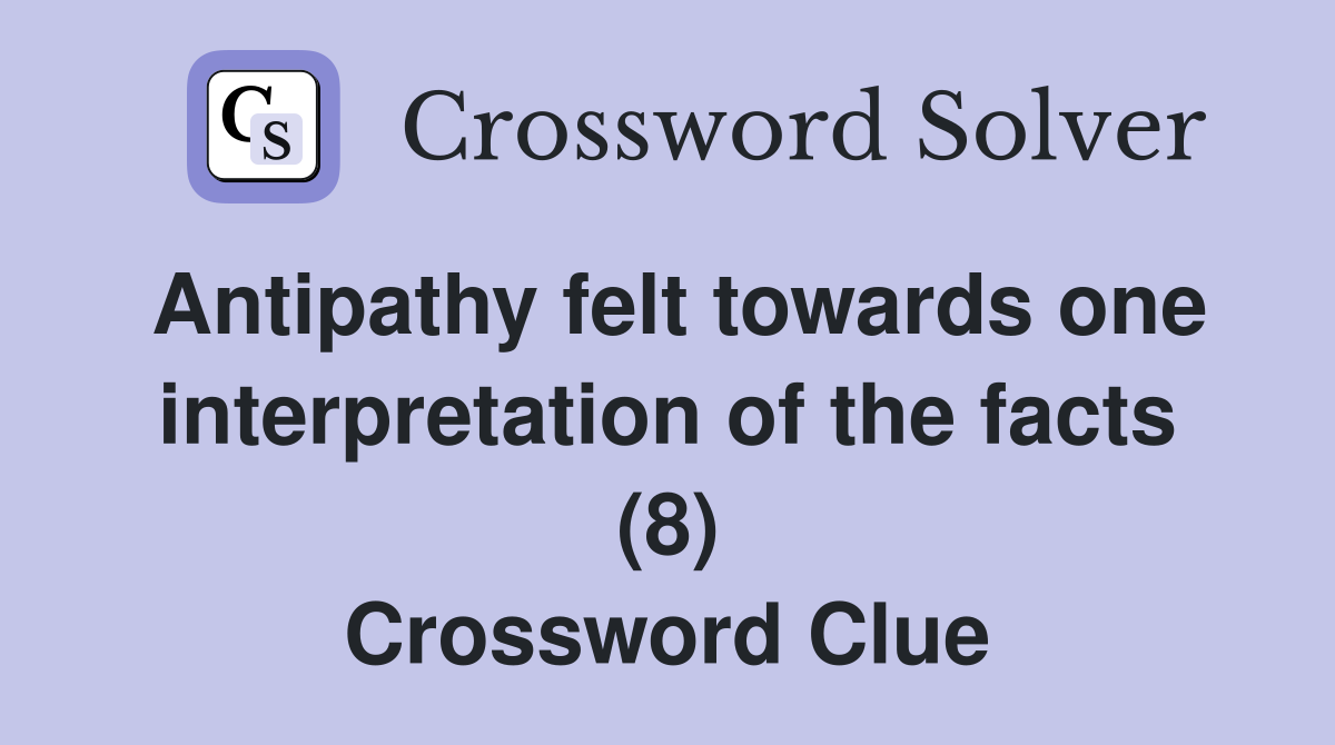 Antipathy felt towards one interpretation of the facts (8) Crossword Clue