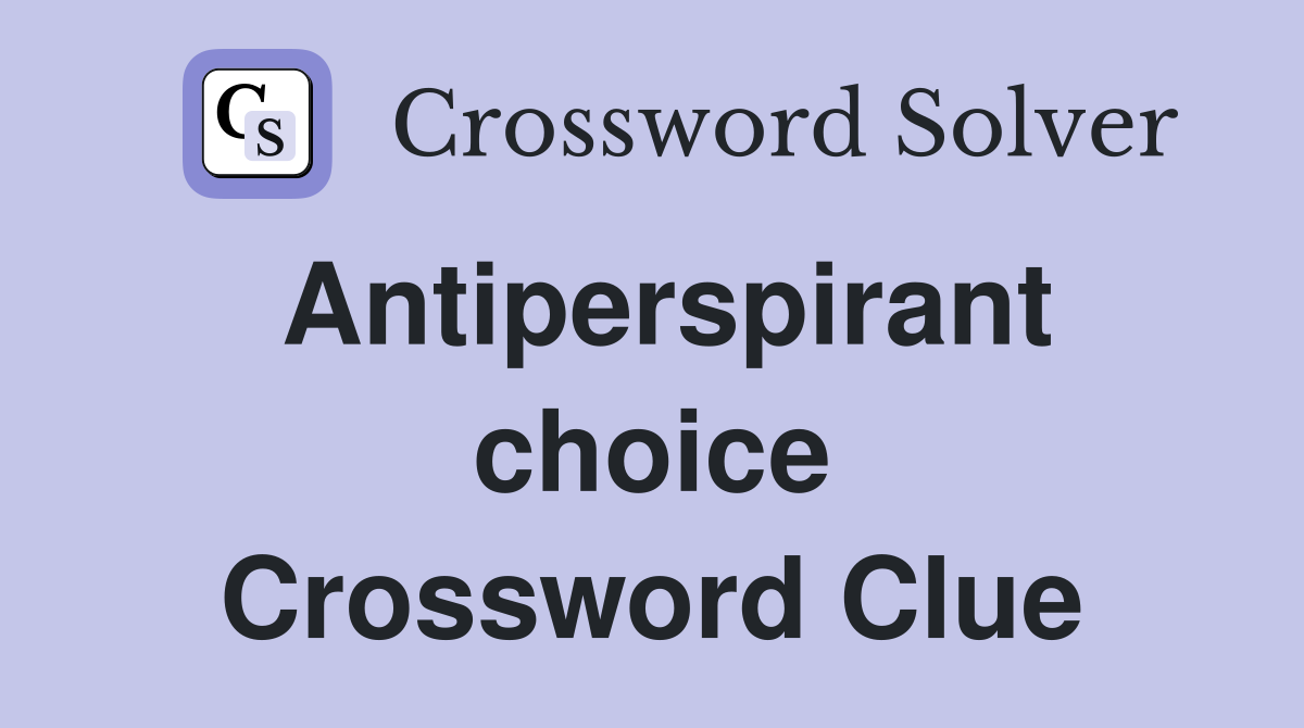 Antiperspirant choice Crossword Clue