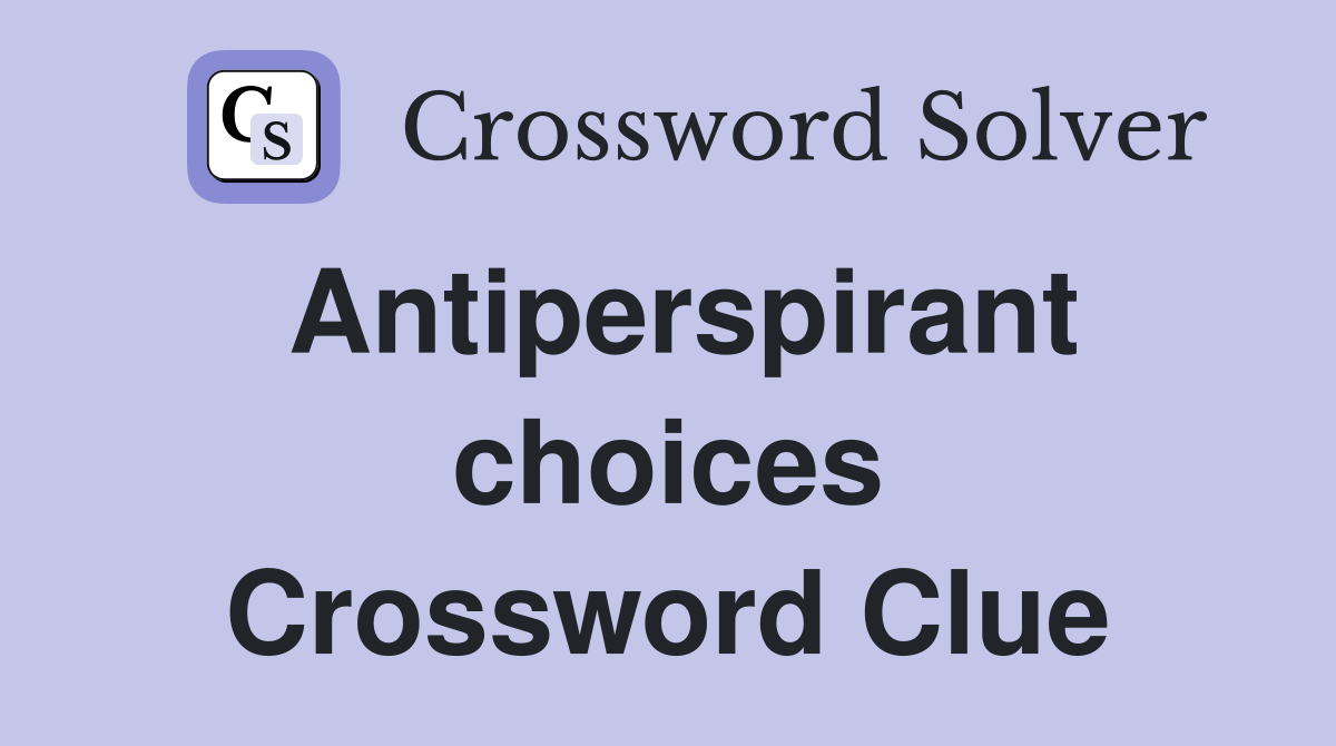 Antiperspirant choices Crossword Clue