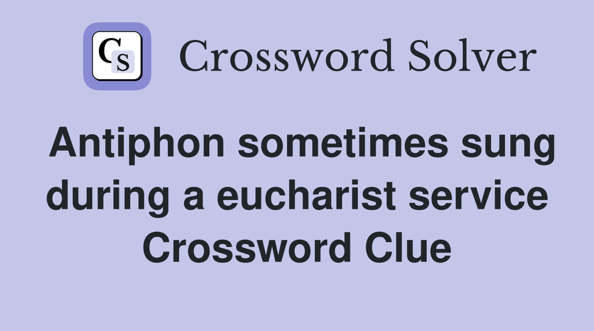 Antiphon sometimes sung during a eucharist service Crossword Clue