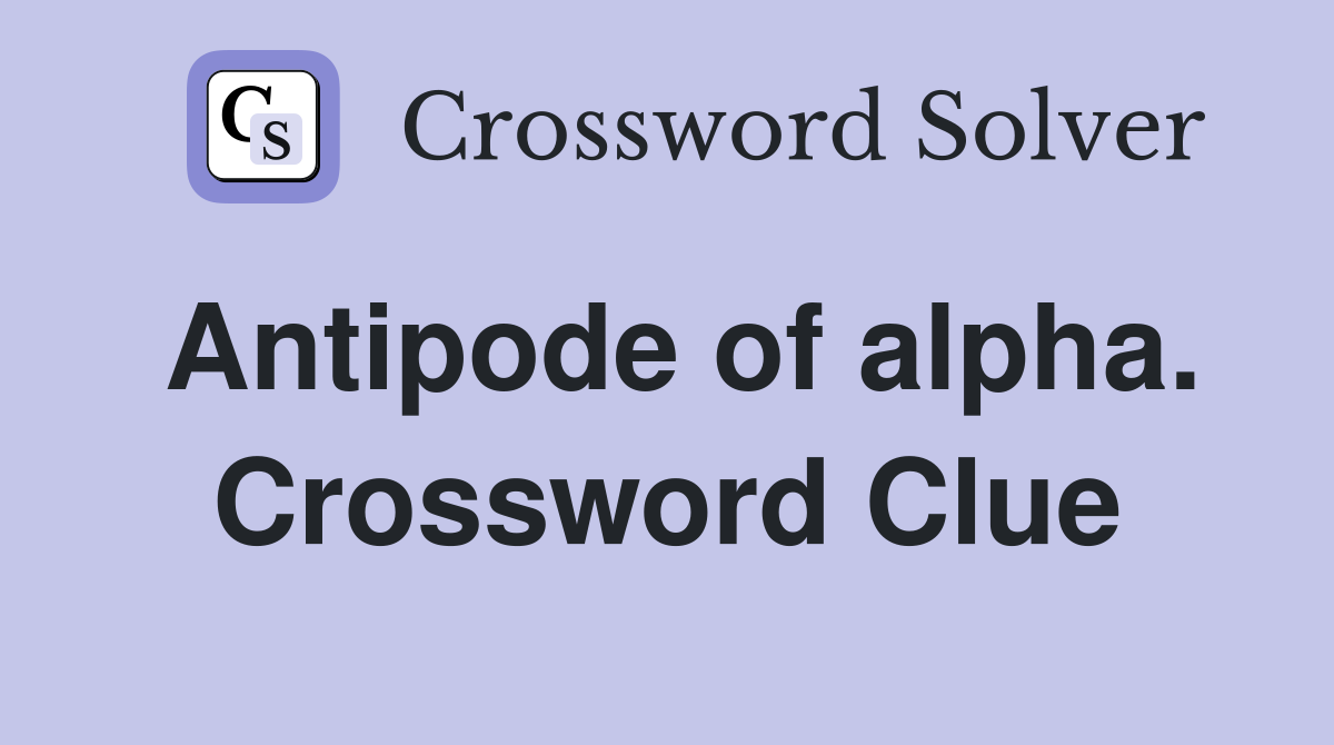 Antipode of alpha. Crossword Clue
