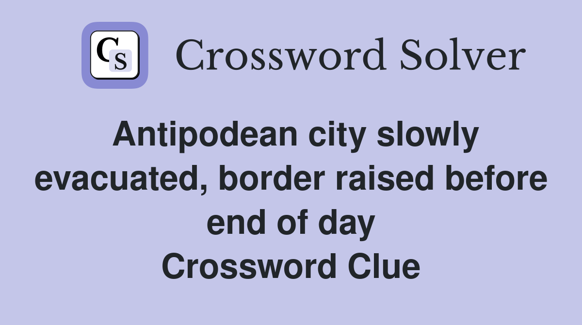 Antipodean city slowly evacuated, border raised before end of day Crossword Clue