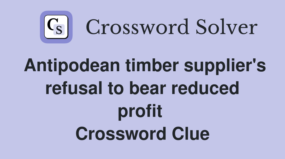 Antipodean timber supplier's refusal to bear reduced profit  Crossword Clue