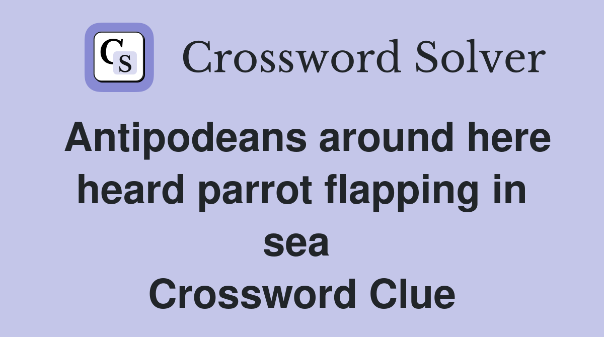 Antipodeans around here heard parrot flapping in sea  Crossword Clue