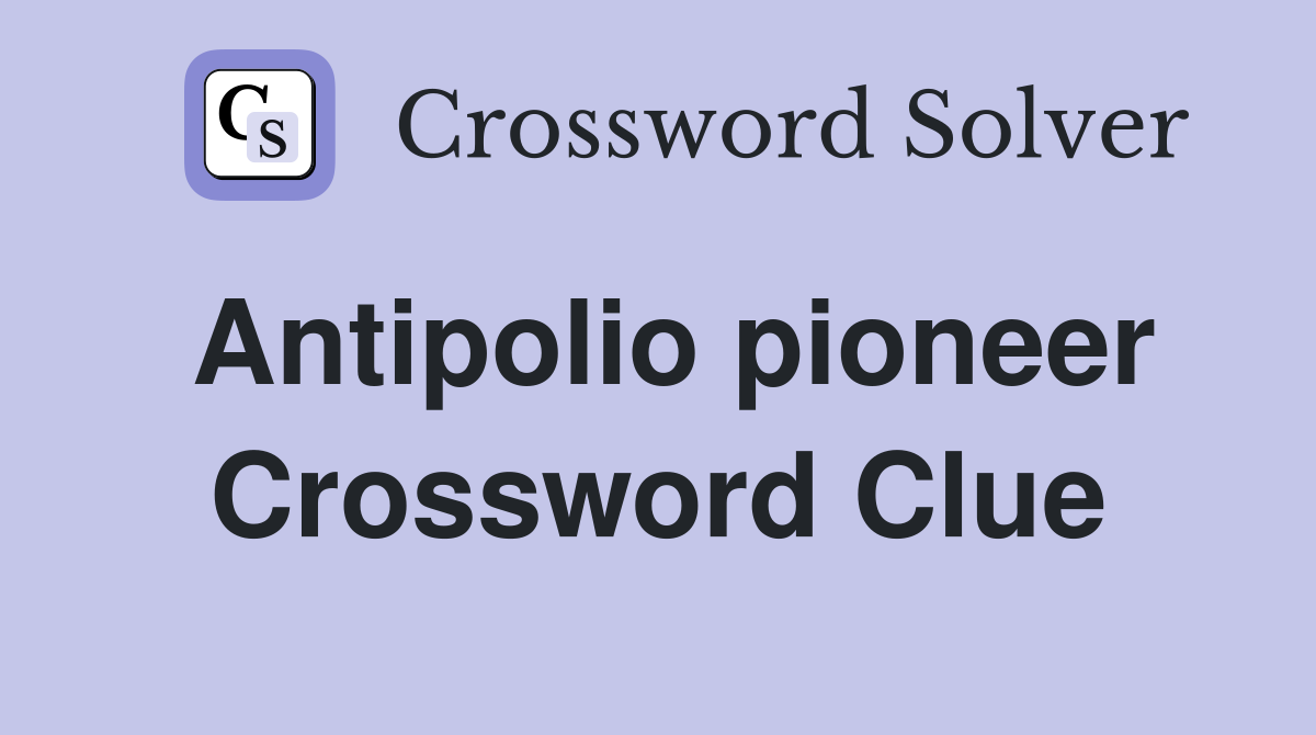 Antipolio pioneer Crossword Clue