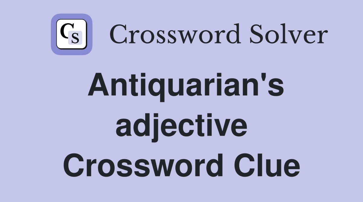 Antiquarian's adjective Crossword Clue