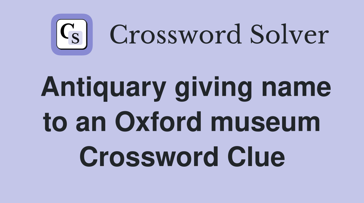 Antiquary giving name to an Oxford museum Crossword Clue
