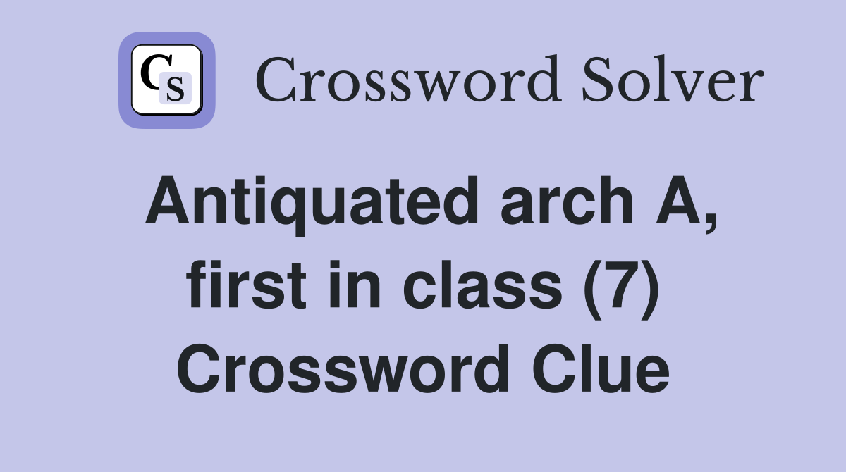 Antiquated arch A, first in class (7) Crossword Clue