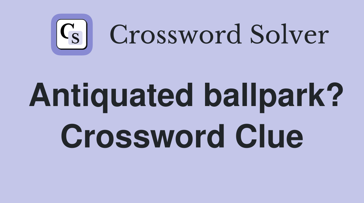 Antiquated ballpark? Crossword Clue