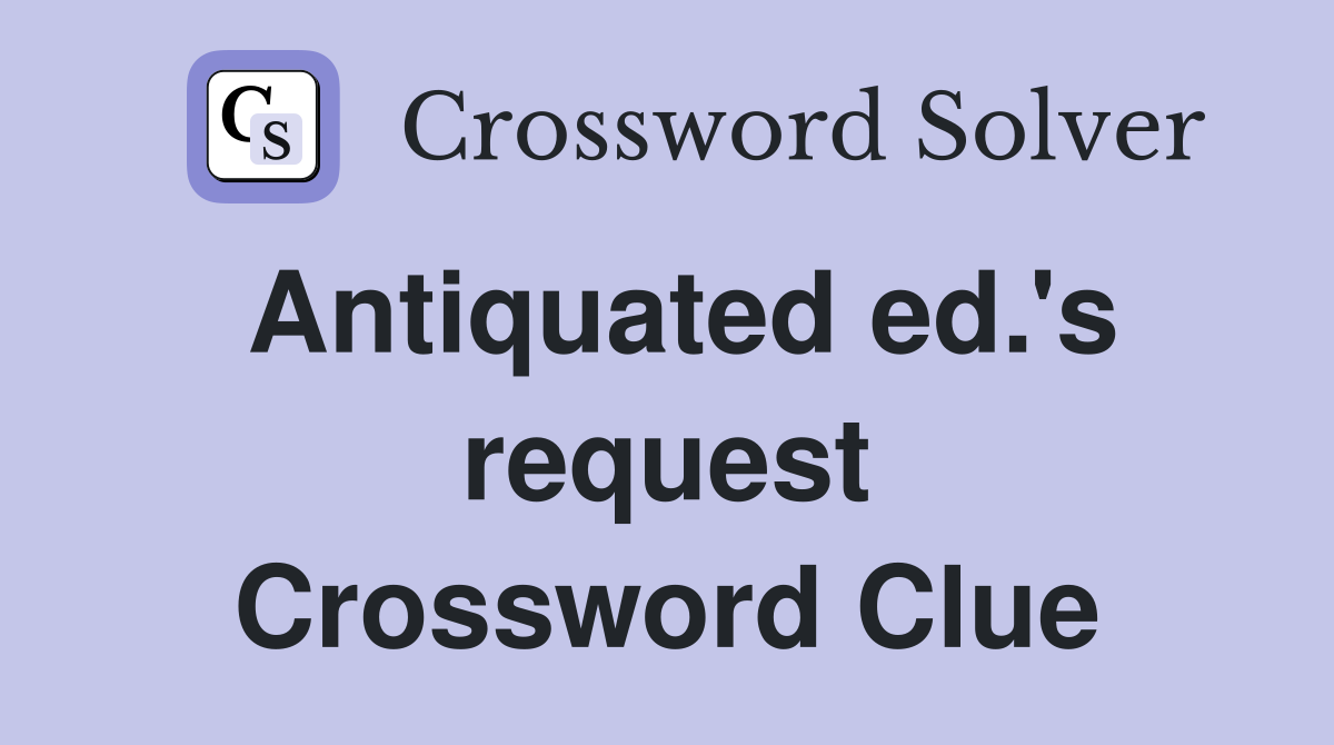 Antiquated ed.'s request Crossword Clue