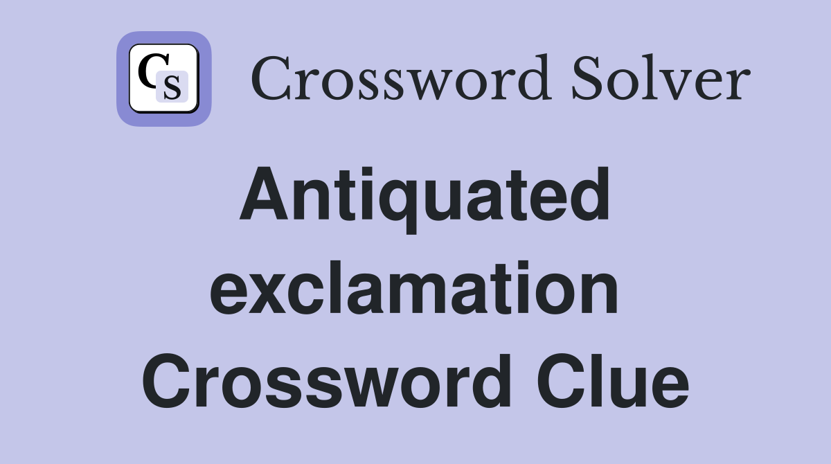 Antiquated exclamation Crossword Clue
