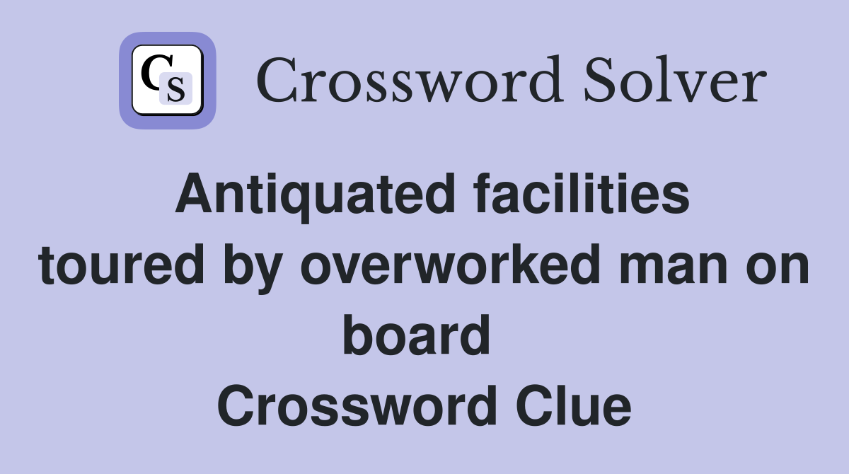 Antiquated facilities toured by overworked man on board  Crossword Clue