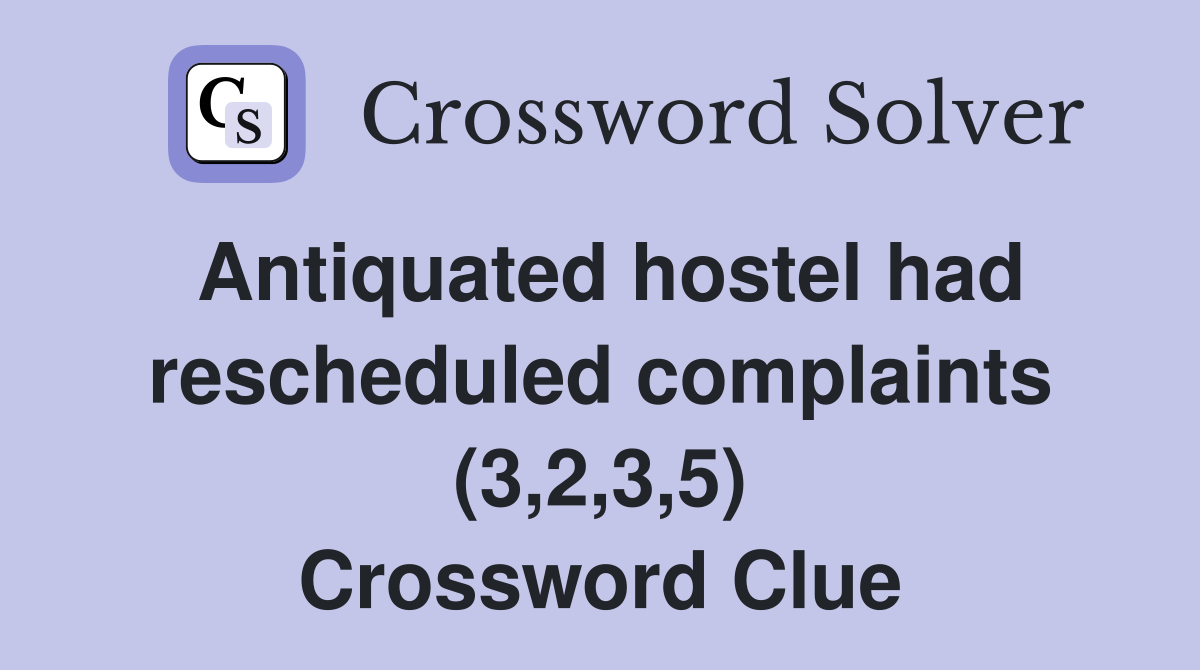 Antiquated hostel had rescheduled complaints (3,2,3,5) Crossword Clue