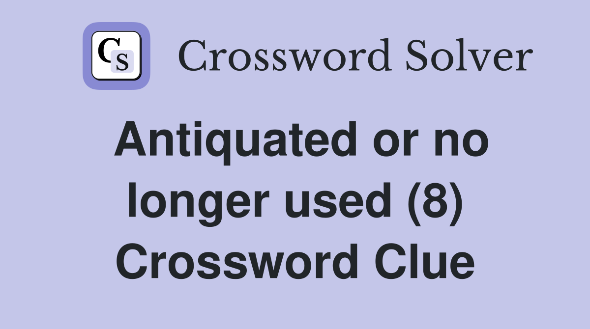 Antiquated or no longer used (8) Crossword Clue