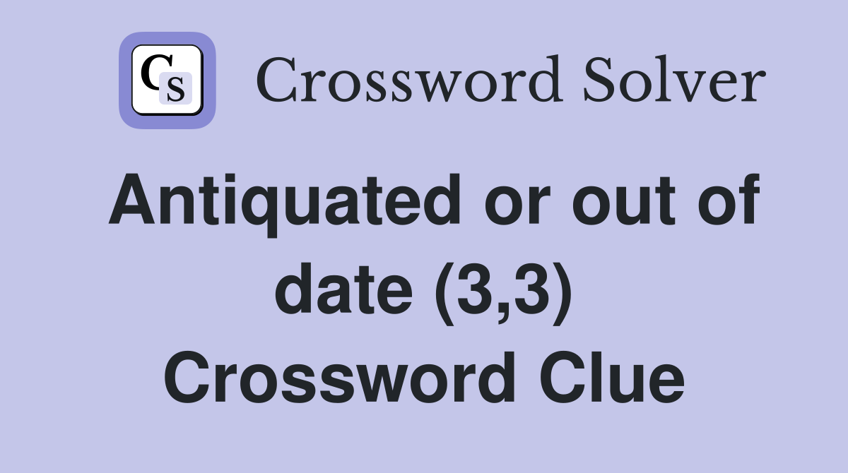 Antiquated or out of date (3,3) Crossword Clue