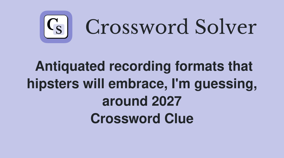Antiquated recording formats that hipsters will embrace, I'm guessing, around 2027 Crossword Clue