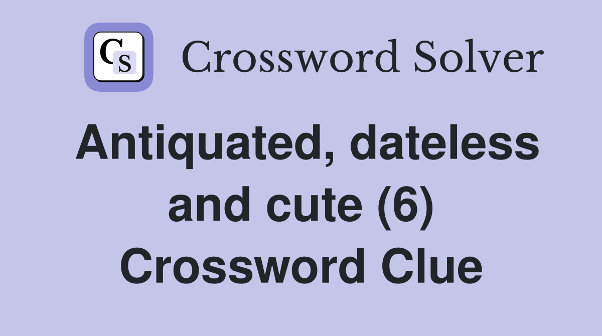 Antiquated, dateless and cute (6) Crossword Clue
