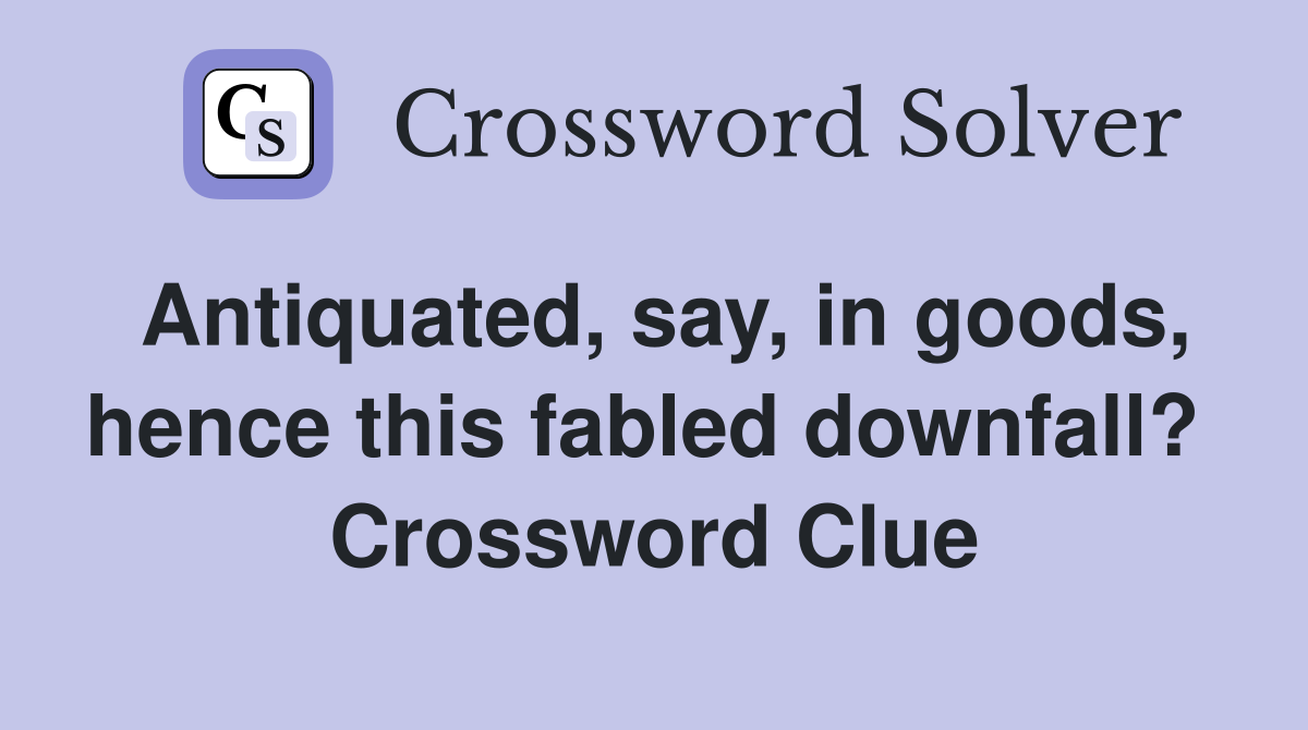 Antiquated, say, in goods, hence this fabled downfall?  Crossword Clue