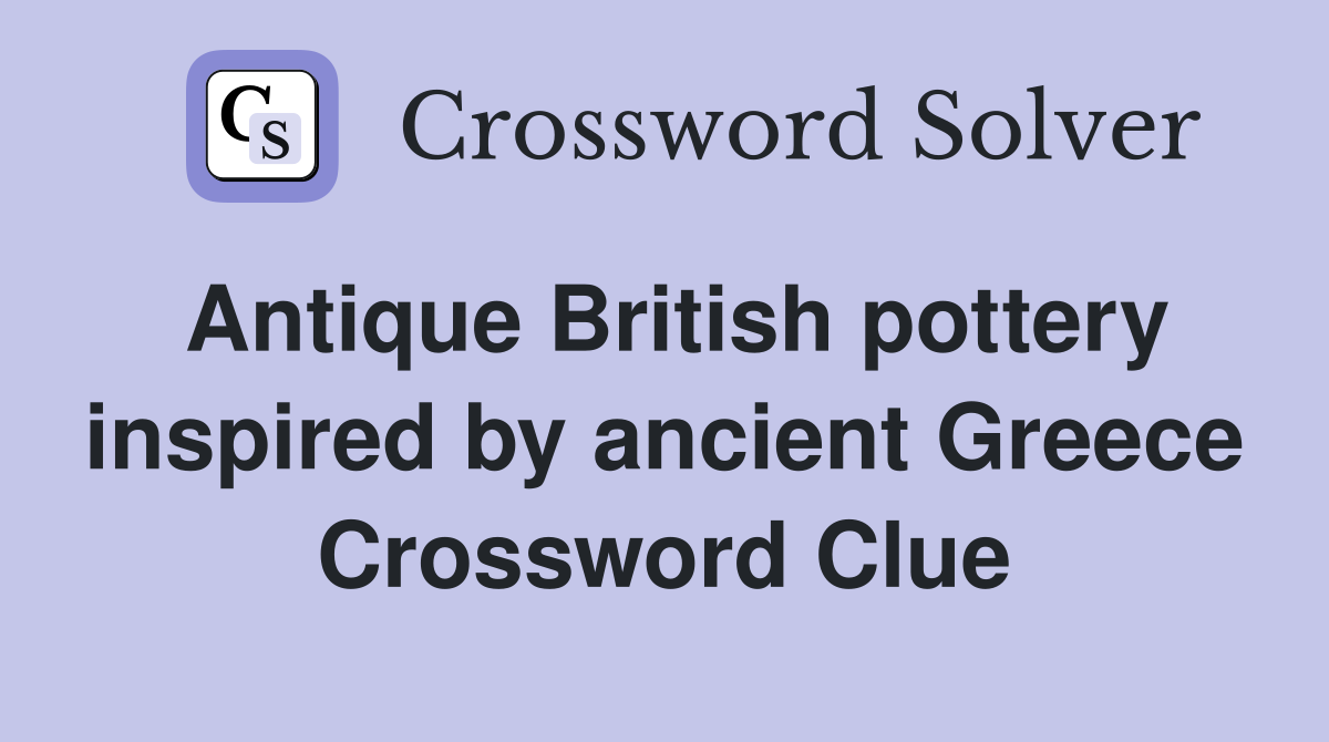 Antique British pottery inspired by ancient Greece Crossword Clue