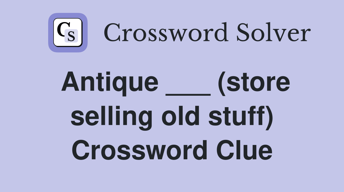 Antique ___ (store selling old stuff) Crossword Clue