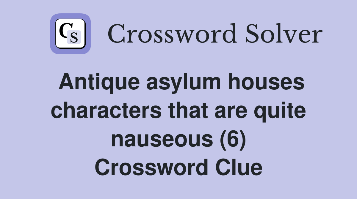 Antique asylum houses characters that are quite nauseous (6) Crossword Clue