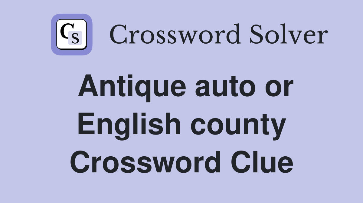 Antique auto or English county Crossword Clue