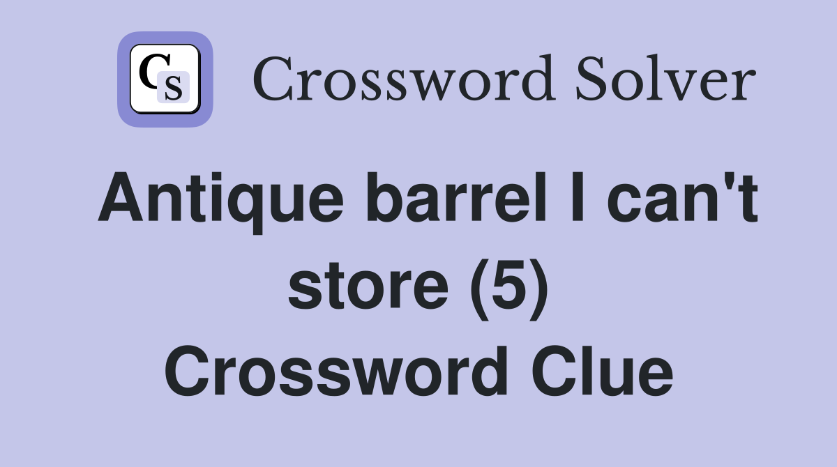 Antique barrel I can't store (5) Crossword Clue